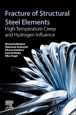 Fracture of Structural Steel Elements: High-Temperature Creep and Hydrogen Influence by Dutkiewicz, Maciej