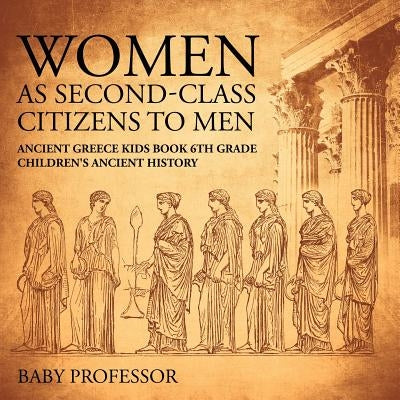 Women As Second-Class Citizens to Men - Ancient Greece Kids Book 6th Grade Children's Ancient History by Baby Professor