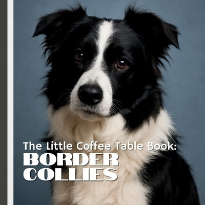 The Little Coffee Table Book: Border Collies: 75 fascinating facts, stunning full-page photos, and delightful trivia that celebrates everything from t by Design, Mehco