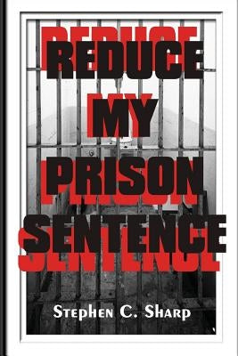 Reduce My Prison Sentence by Sharp, Stephen