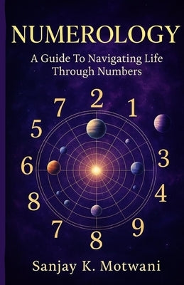 Numerology: A Guide To Navigating Life Through Numbers by Motwani, Sanjay K.