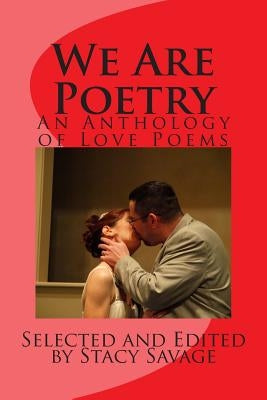 We Are Poetry: An Anthology of Love Poems by Savage, Stacy