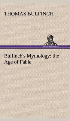 Bulfinch's Mythology: the Age of Fable by Bulfinch, Thomas