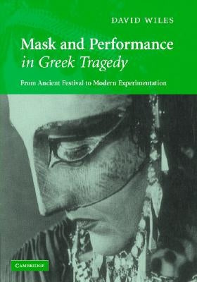 Mask and Performance in Greek Tragedy by Wiles, David