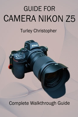 Guide for Camera Nikon Z5: Complete Walkthrough Guide by Christopher, Turley