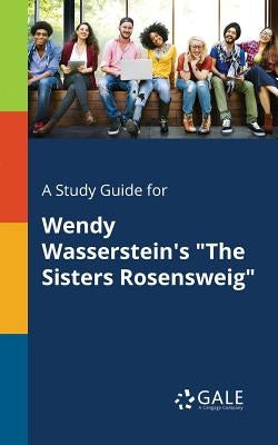 A Study Guide for Wendy Wasserstein's The Sisters Rosensweig by Gale, Cengage Learning