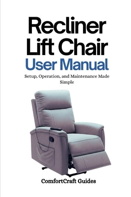 Recliner Lift Chair User Manual: Setup, Operation, and Maintenance Made Simple by Guides, Comfortcraft
