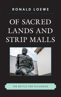 Of Sacred Lands and Strip Malls: The Battle for Puvungna by Loewe, Ronald