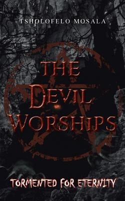 The Devil Worships: Tormented for Eternity by Mosala, Tsholofelo