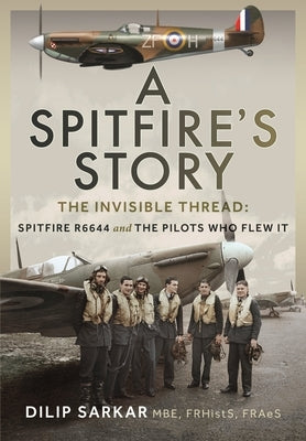 A Spitfire's Story: The Invisible Thread: Spitfire R6644 and the Pilots Who Flew It by Sarkar Mbe Frhists Fraes, Dilip