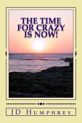 The Time For Crazy Is Now!: Love, Light and Laughter=Play by Humphrey, Jd
