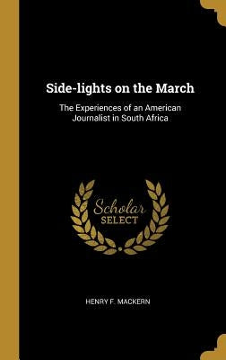 Side-lights on the March: The Experiences of an American Journalist in South Africa by Mackern, Henry F.