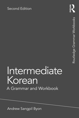 Intermediate Korean: A Grammar and Workbook by Byon, Andrew Sangpil