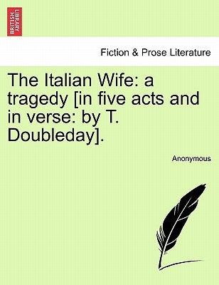 The Italian Wife: A Tragedy [in Five Acts and in Verse: By T. Doubleday]. by Anonymous