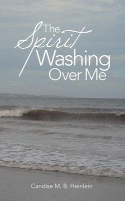 The Spirit Washing over Me by Heinlein, Candise M. B.