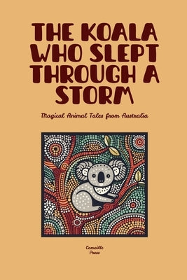 The Koala Who Slept Through a Storm: Magical Animal Tales from Australia by Press, Camaille