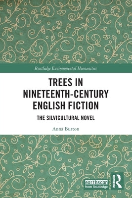 Trees in Nineteenth-Century English Fiction: The Silvicultural Novel by Burton, Anna