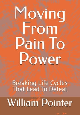 Moving From Pain To Power: Breaking Life Cycles That Lead To Defeat by Pointer, William D., Jr.