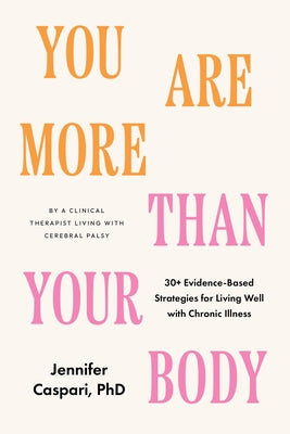 You Are More Than Your Body: 30+ Evidence-Based Strategies for Living Well with Chronic Illness--By a Clinica L Therapist Living with Cerebral Pals by Caspari, Jennifer