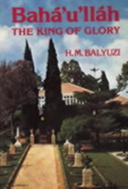 Bahá'u'lláh: The King of Glory by Balyuzi, Hasan M.