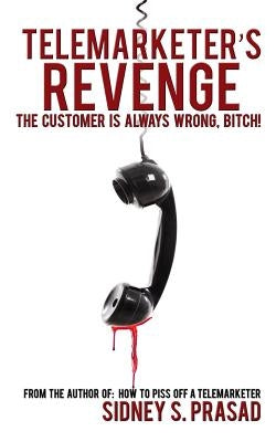 Telemarketer's Revenge: The Customer Is Always Wrong, Bitch! by Prasad, Sidney S.
