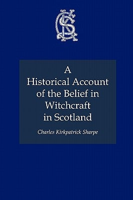 A Historical Account of the Belief in Witchcraft in Scotland by Sharpe, Charles Kirkpatrick