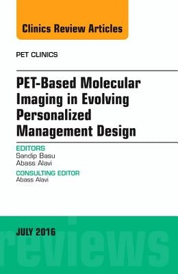 Pet-Based Molecular Imaging in Evolving Personalized Management Design, an Issue of Pet Clinics: Volume 11-3 by Basu, Sandip