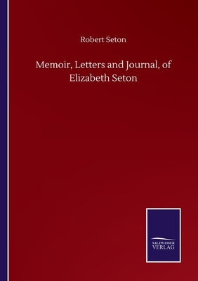 Memoir, Letters and Journal, of Elizabeth Seton by Seton, Robert
