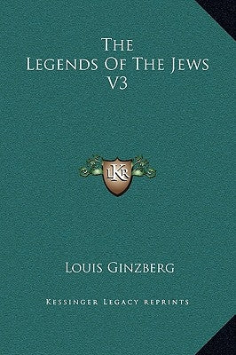 The Legends of the Jews V3 by Ginzberg, Louis