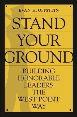 Stand Your Ground: Building Honorable Leaders the West Point Way by Offstein, Evan