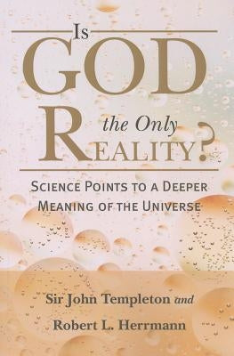 Is God the Only Reality?: Science Points to a Deeper Meaning of Universe by Templeton, John Marks
