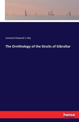 The Ornithology of the Straits of Gibraltar by Irby, Leonard Howard L.