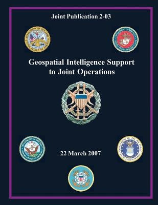 Geospatial Intelligence Support to Joint Operations (Joint Publication 2-03) by Staff, Chairman Of the Joint Chiefs of