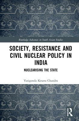 Society, Resistance and Civil Nuclear Policy in India: Nuclearising the State by Chandra, Varigonda Kesava