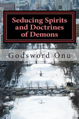 Seducing Spirits and Doctrines of Demons: The Spirit of the Last Days by Onu, Godsword Godswill