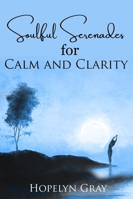 Soulful Serenades for Calm and Clarity by Gray, Hopelyn