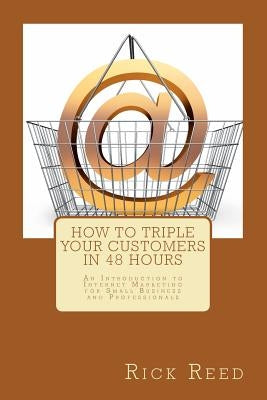 How To Triple Your Customers in 48 Hours: An Introduction to Internet Marketing for Small Business and Professionals by Reed, Rick