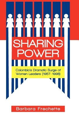 Sharing Power: Colombia's Dramatic Surge of Women Leaders (1957-1998) by Frechette, Barbara