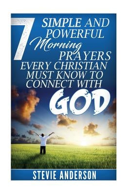 7 Simple and Powerful Morning Prayers Every Christian Must Know to Conne by Anderson, Stevie