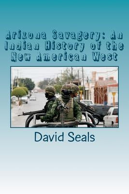 Arizona Savagery: An Indian History of the New American West by Seals, David