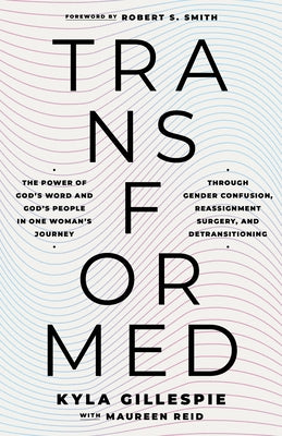 Transformed: The Power of God's Word and God's People in One Woman's Journey Through Gender Confusion, Reassignment Surgery, and Detransitioning by Gillespie, Kyla