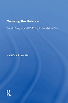 Crossing the Rubicon: Ronald Reagan and Us Policy in the Middle East by Laham, Nicholas
