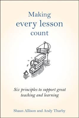Making Every Lesson Count: Six Principles to Support Great Teaching and Learning by Allison, Shaun