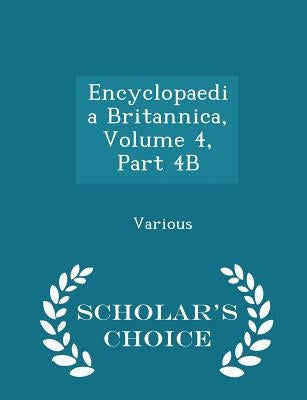 Encyclopaedia Britannica, Volume 4, Part 4B - Scholar's Choice Edition by Various