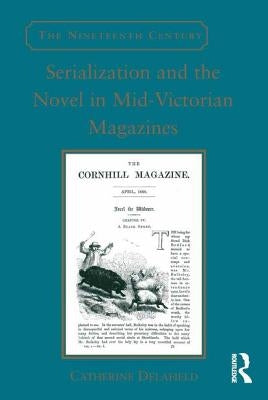Serialization and the Novel in Mid-Victorian Magazines by Delafield, Catherine
