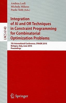 Integration of AI and OR Techniques in Constraint Programming for Combinatorial Optimization Problems: 7th International Conference, CPAIOR 2010 Bolog by Lodi, Andrea