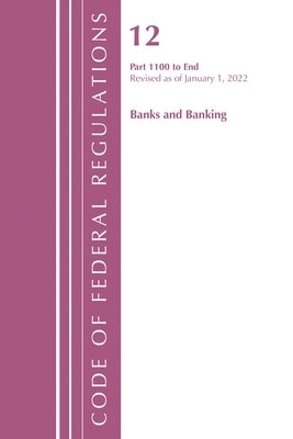 Code of Federal Regulations, Title 12 Banks and Banking 1100-End, Revised as of January 1, 2022 by Office of the Federal Register (U S )