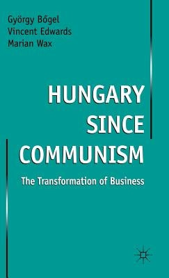 Hungary Since Communism: The Transformation of Business by Bogel, Gyorgy