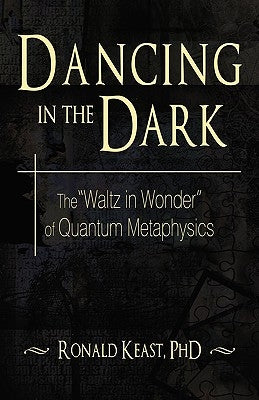 Dancing in the Dark: The Waltz in Wonder of Quantum Metaphysics by Keast, Ronald