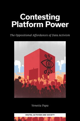 Contesting Platform Power: The Oppositional Affordances of Data Activism by Papa, Venetia